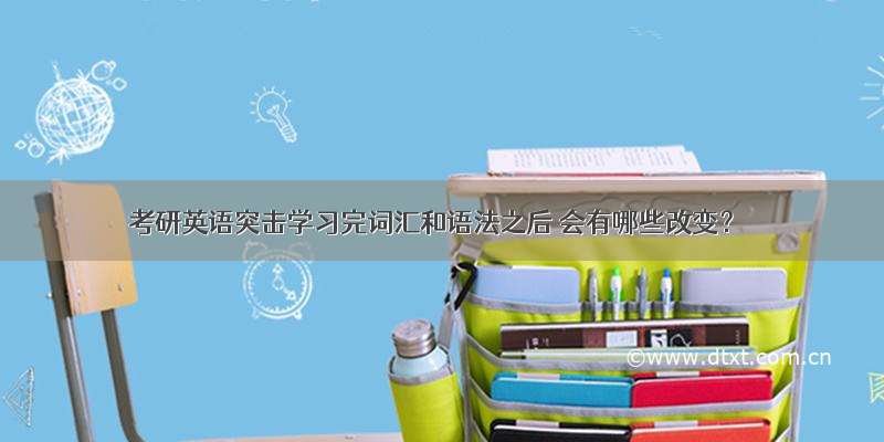 考研英语突击学习完词汇和语法之后 会有哪些改变？