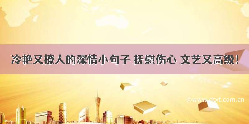 冷艳又撩人的深情小句子 抚慰伤心 文艺又高级！