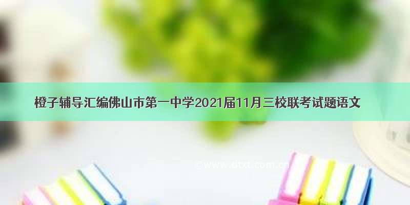 橙子辅导汇编佛山市第一中学2021届11月三校联考试题语文