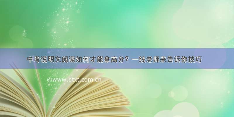 中考说明文阅读如何才能拿高分？一线老师来告诉你技巧