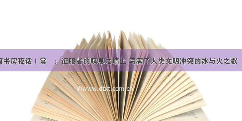 南书房夜话｜常彧：征服者的叹息之墙上 写满了人类文明冲突的冰与火之歌