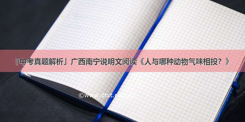 「中考真题解析」广西南宁说明文阅读《人与哪种动物气味相投？》