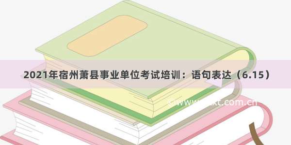 2021年宿州萧县事业单位考试培训：语句表达（6.15）