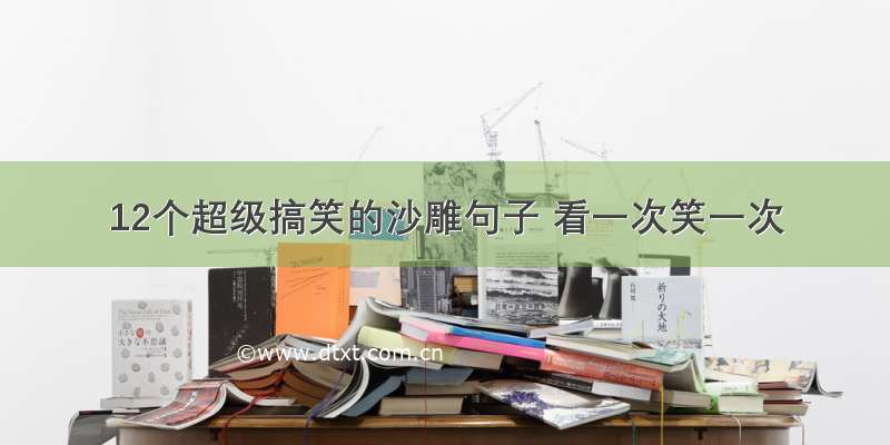 12个超级搞笑的沙雕句子 看一次笑一次