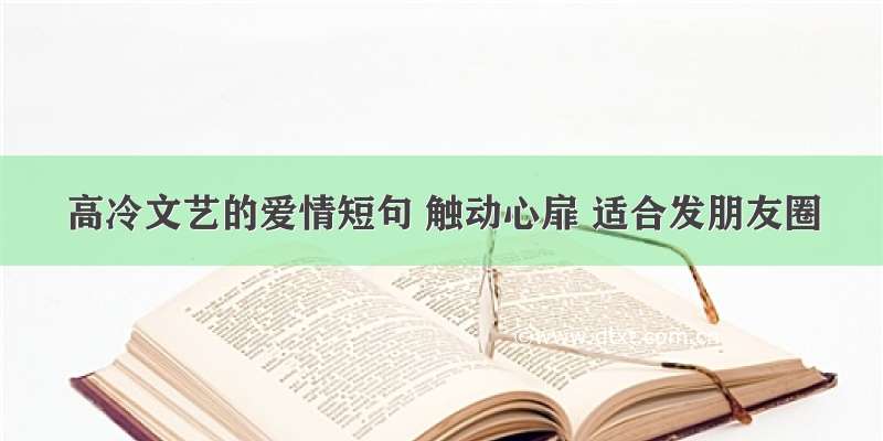 高冷文艺的爱情短句 触动心扉 适合发朋友圈