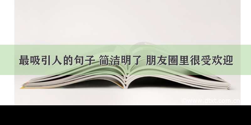 最吸引人的句子 简洁明了 朋友圈里很受欢迎