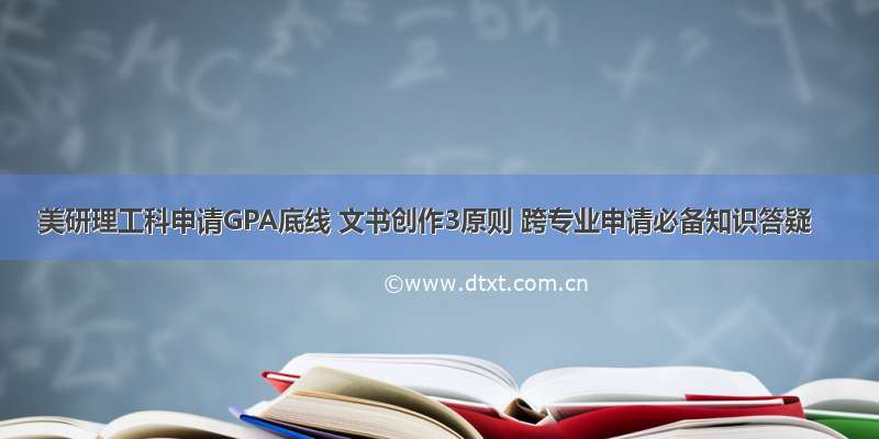 美研理工科申请GPA底线 文书创作3原则 跨专业申请必备知识答疑