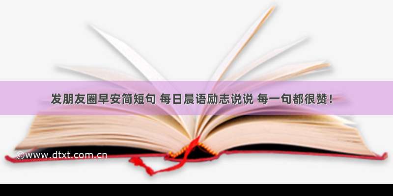 发朋友圈早安简短句 每日晨语励志说说 每一句都很赞！