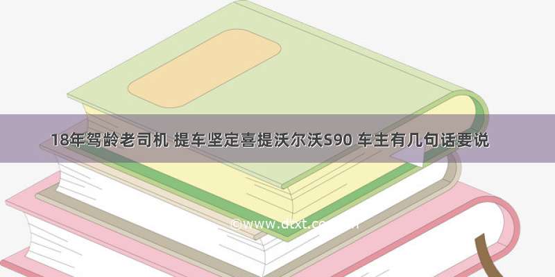 18年驾龄老司机 提车坚定喜提沃尔沃S90 车主有几句话要说