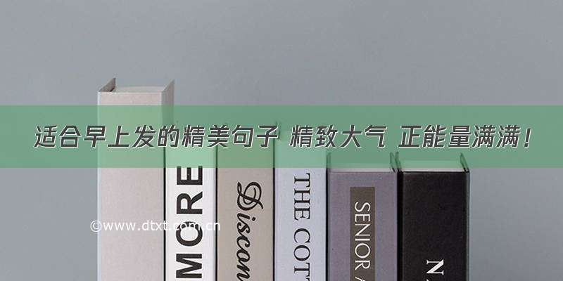 适合早上发的精美句子 精致大气 正能量满满！