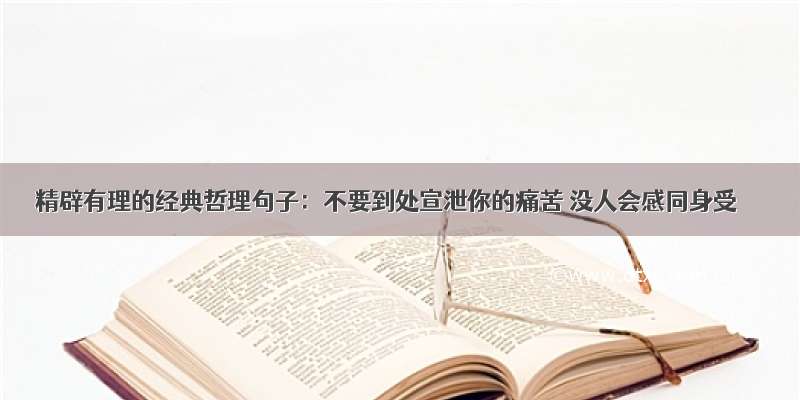 精辟有理的经典哲理句子：不要到处宣泄你的痛苦 没人会感同身受