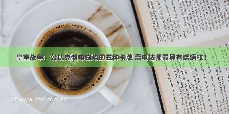 皇室战争：公认克制电磁炮的五种卡牌 雷电法师最具有话语权！