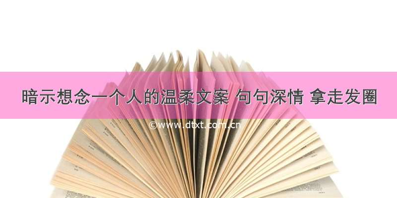 暗示想念一个人的温柔文案 句句深情 拿走发圈