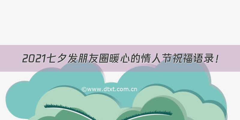 2021七夕发朋友圈暖心的情人节祝福语录！