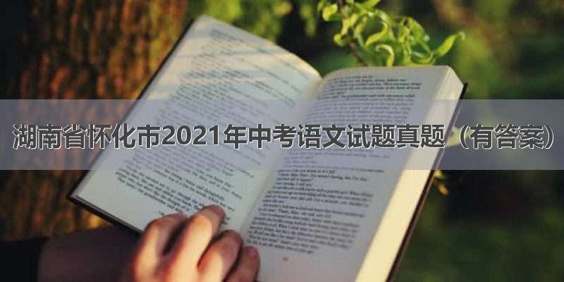湖南省怀化市2021年中考语文试题真题（有答案）