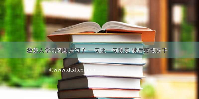 激发人学习的励志句子 一句比一句现实 读后感慨万千