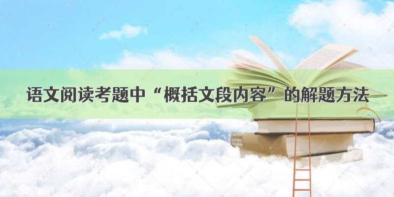 语文阅读考题中“概括文段内容”的解题方法