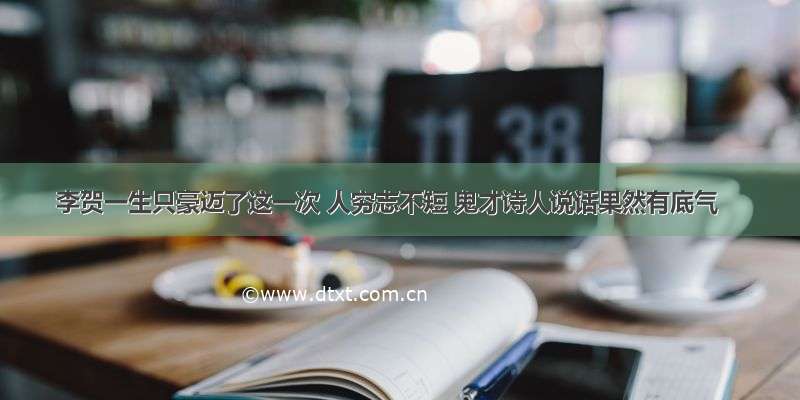 李贺一生只豪迈了这一次 人穷志不短 鬼才诗人说话果然有底气