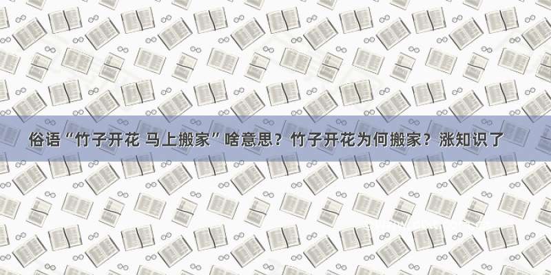 俗语“竹子开花 马上搬家”啥意思？竹子开花为何搬家？涨知识了