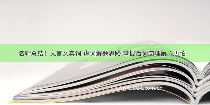 名师总结！文言文实词 虚词解题思路 掌握后词句理解不再怕