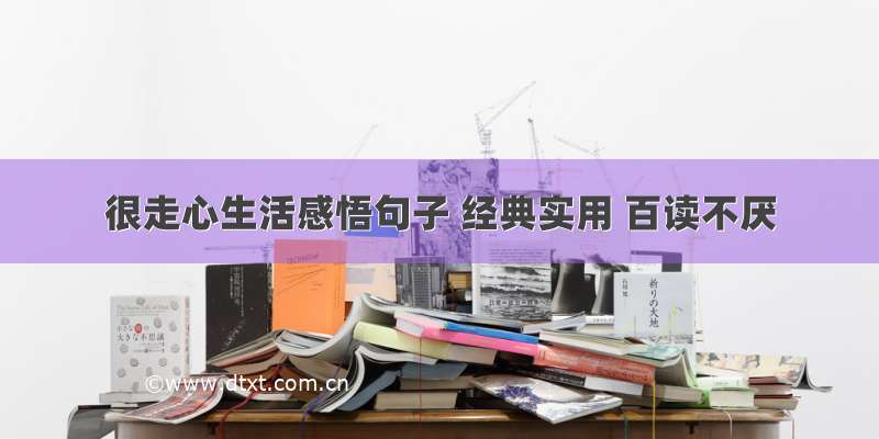 很走心生活感悟句子 经典实用 百读不厌