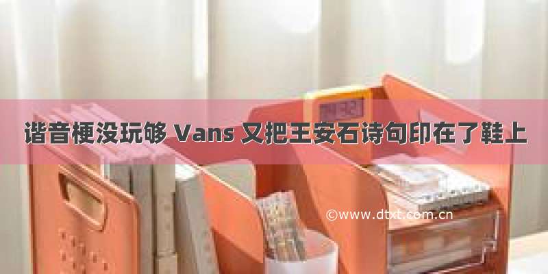 谐音梗没玩够 Vans 又把王安石诗句印在了鞋上