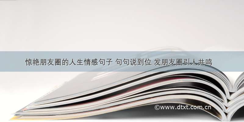 惊艳朋友圈的人生情感句子 句句说到位 发朋友圈引人共鸣