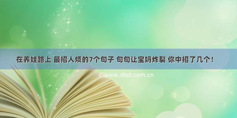 在养娃路上 最招人烦的7个句子 句句让宝妈炸裂 你中招了几个！