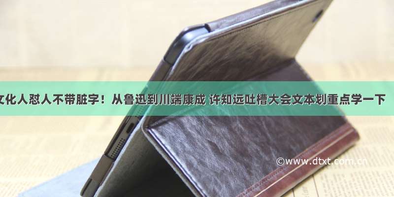 文化人怼人不带脏字！从鲁迅到川端康成 许知远吐槽大会文本划重点学一下