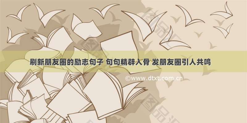 刷新朋友圈的励志句子 句句精辟入骨 发朋友圈引人共鸣