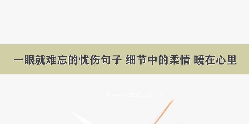 一眼就难忘的忧伤句子 细节中的柔情 暖在心里