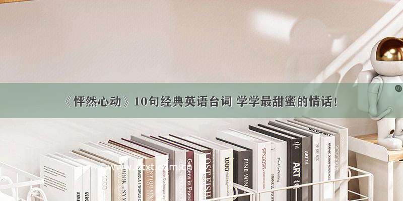 《怦然心动》10句经典英语台词 学学最甜蜜的情话！