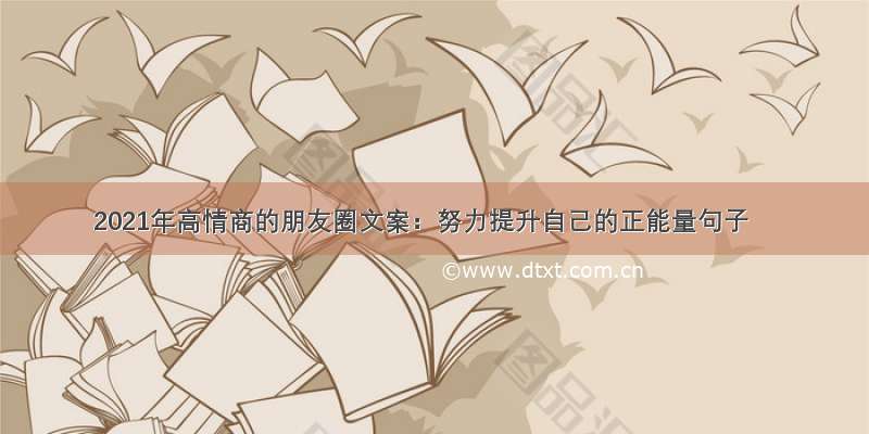 2021年高情商的朋友圈文案：努力提升自己的正能量句子