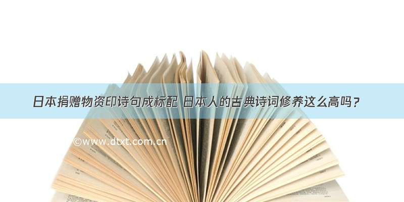 日本捐赠物资印诗句成标配 日本人的古典诗词修养这么高吗？