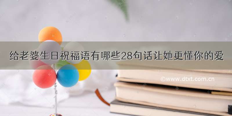 给老婆生日祝福语有哪些28句话让她更懂你的爱