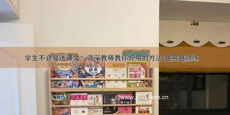 学生不会复述课文？资深教师教你好用的方法 越用越熟练