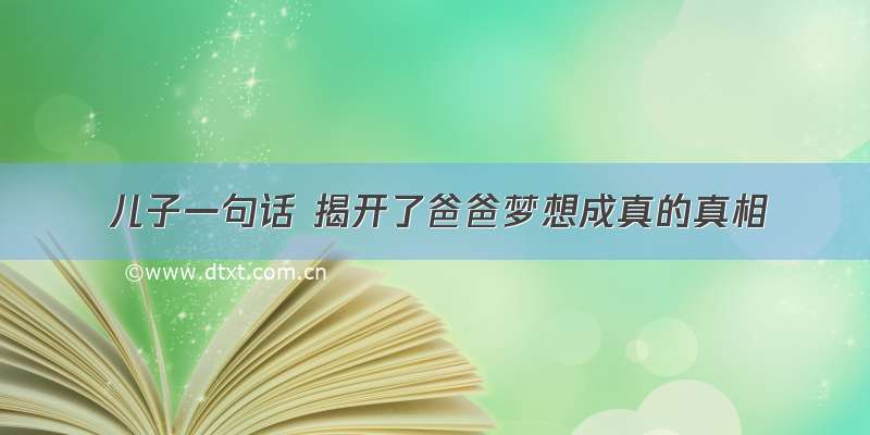 儿子一句话 揭开了爸爸梦想成真的真相