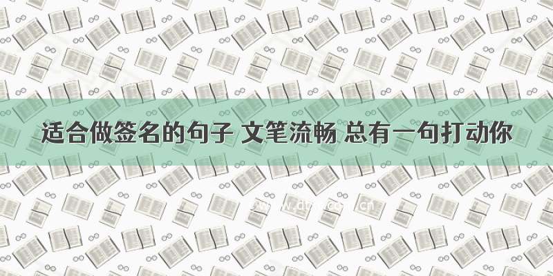 适合做签名的句子 文笔流畅 总有一句打动你