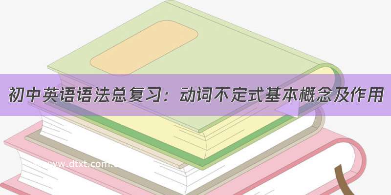 初中英语语法总复习：动词不定式基本概念及作用