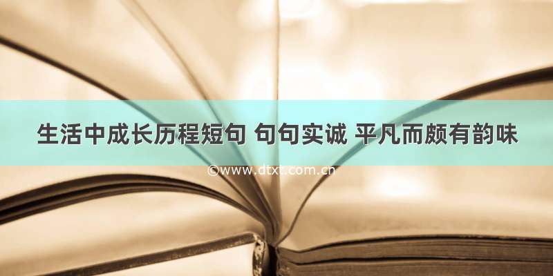 生活中成长历程短句 句句实诚 平凡而颇有韵味