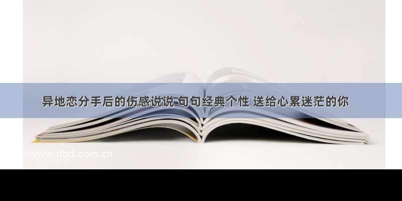 异地恋分手后的伤感说说 句句经典个性 送给心累迷茫的你