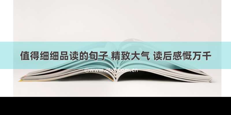 值得细细品读的句子 精致大气 读后感慨万千