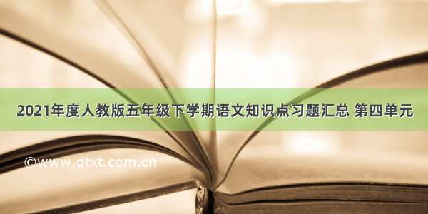 2021年度人教版五年级下学期语文知识点习题汇总 第四单元