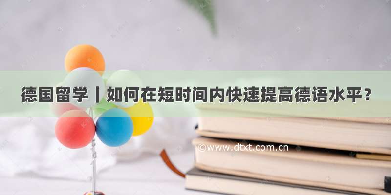 德国留学｜如何在短时间内快速提高德语水平？