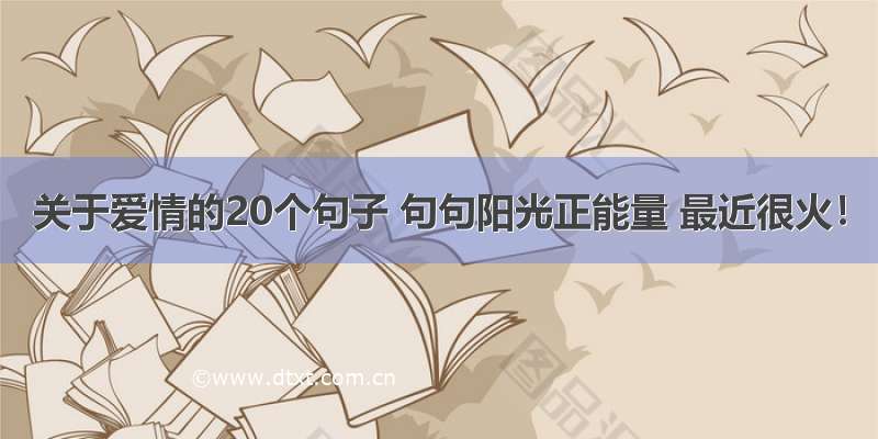 关于爱情的20个句子 句句阳光正能量 最近很火！