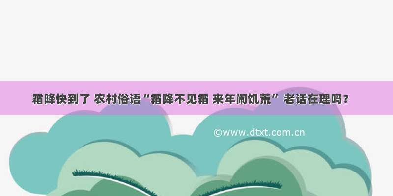 霜降快到了 农村俗语“霜降不见霜 来年闹饥荒” 老话在理吗？