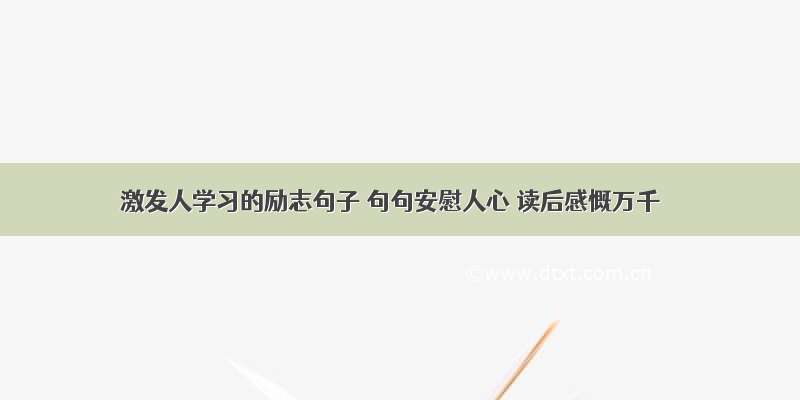 激发人学习的励志句子 句句安慰人心 读后感慨万千