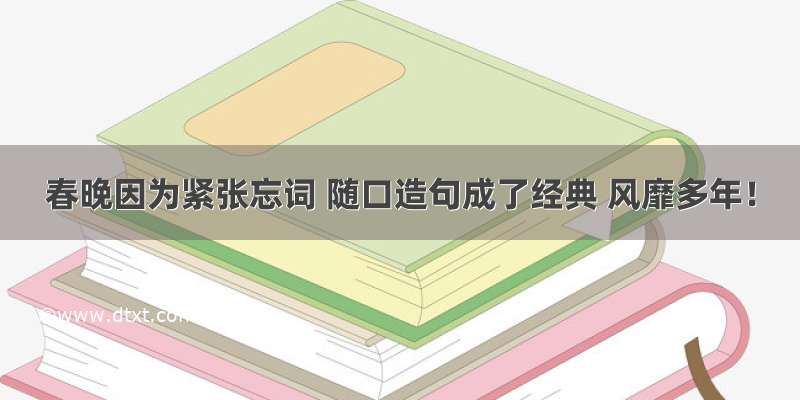 春晚因为紧张忘词 随口造句成了经典 风靡多年！