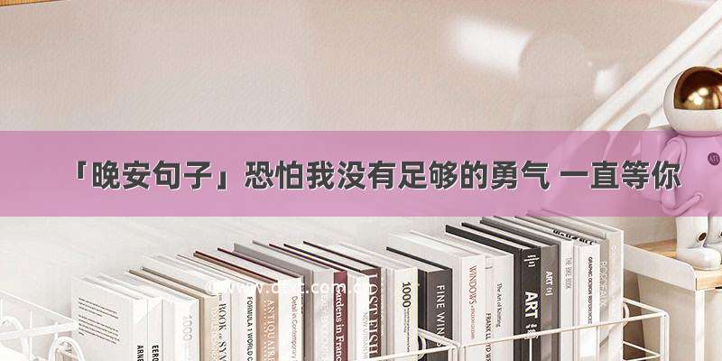 「晚安句子」恐怕我没有足够的勇气 一直等你