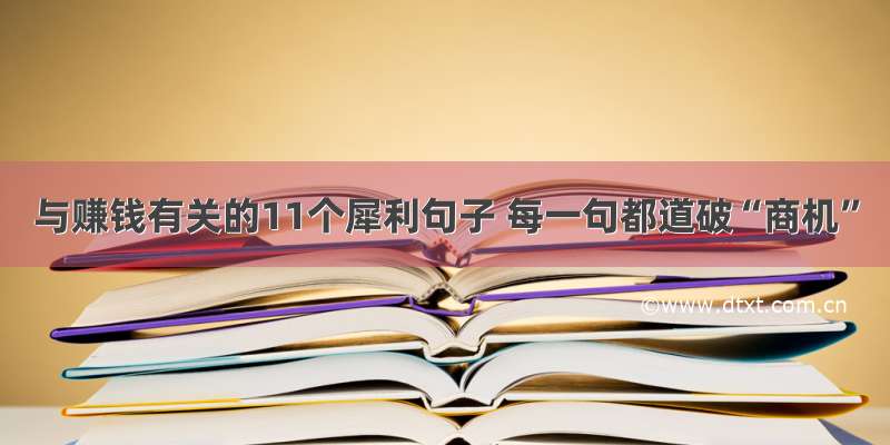 与赚钱有关的11个犀利句子 每一句都道破“商机”